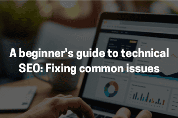 A Beginner’s Guide to Technical SEO: Fixing Common Issues