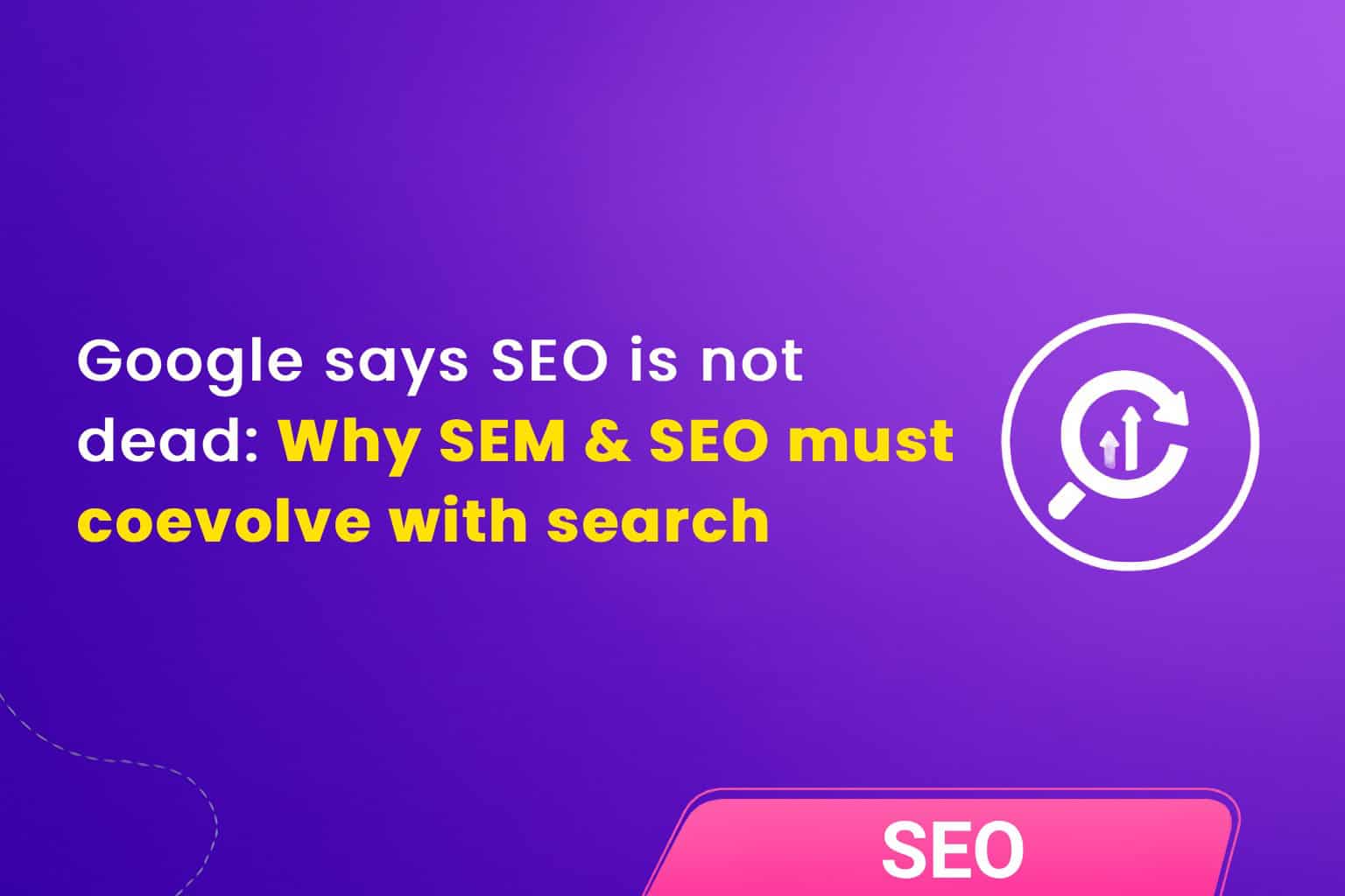 Google Says SEO Is Not Dead: Why SEM & SEO Must Coevolve With Search