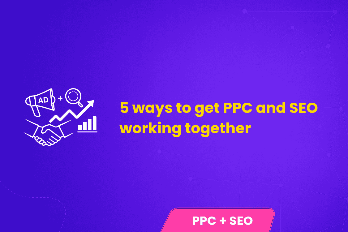 5 ways to get PPC and SEO working together