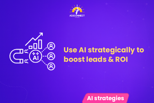 Use AI Strategically to Boost Leads & ROI
